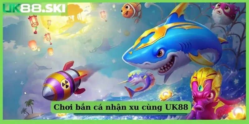 Chơi bắn cá nhận xu cùng UK88