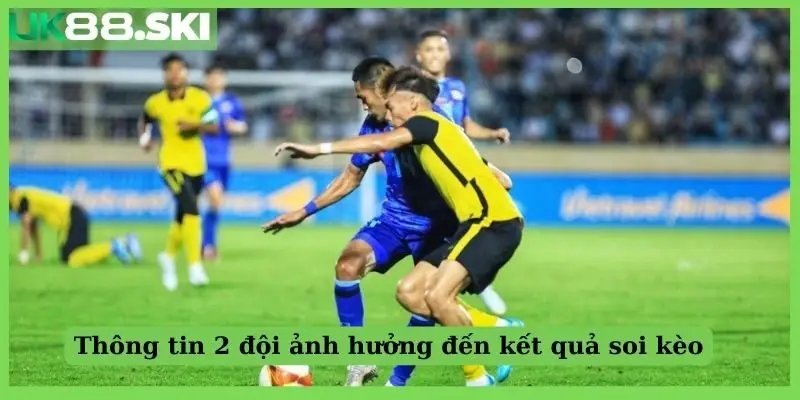 Thông tin 2 đội ảnh hưởng đến kết quả soi kèo