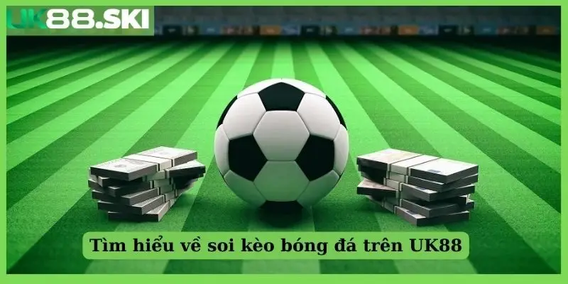 Tìm hiểu về soi kèo bóng đá trên UK88